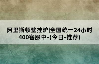 阿里斯顿壁挂炉|全国统一24小时400客服中-(今日-推荐)